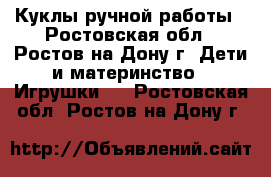 Куклы ручной работы - Ростовская обл., Ростов-на-Дону г. Дети и материнство » Игрушки   . Ростовская обл.,Ростов-на-Дону г.